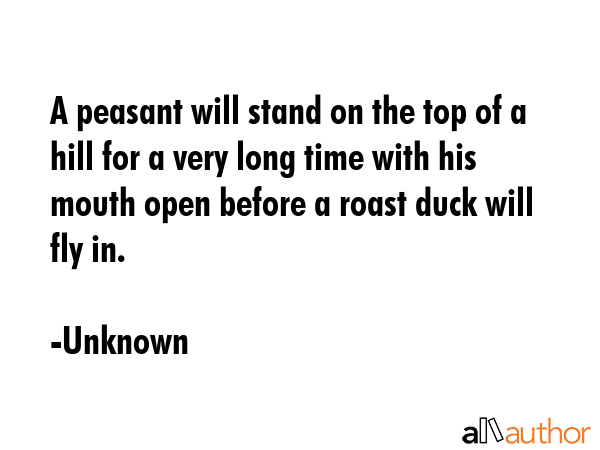 A peasant will stand on the top of a hill for a very long time with his mouth open before a roast... - Unknown Quote GIF