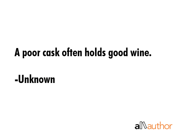 A poor cask often holds good wine. - Unknown Quote GIF