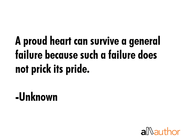 A proud heart can survive a general failure because such a failure does not prick its pride. - Unknown Quote GIF