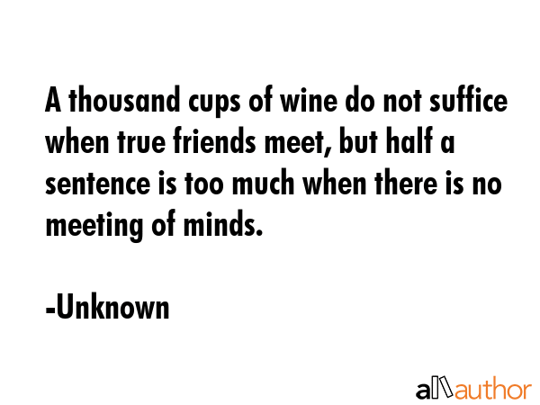 A thousand cups of wine do not suffice when true friends meet, but half a sentence is too much when... - Unknown Quote GIF