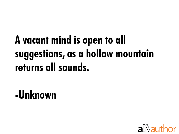 A vacant mind is open to all suggestions, as a hollow mountain returns all sounds. - Unknown Quote GIF