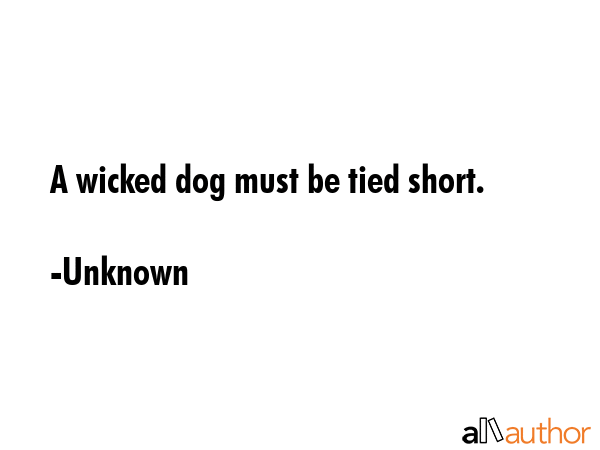 A wicked dog must be tied short. - Unknown Quote