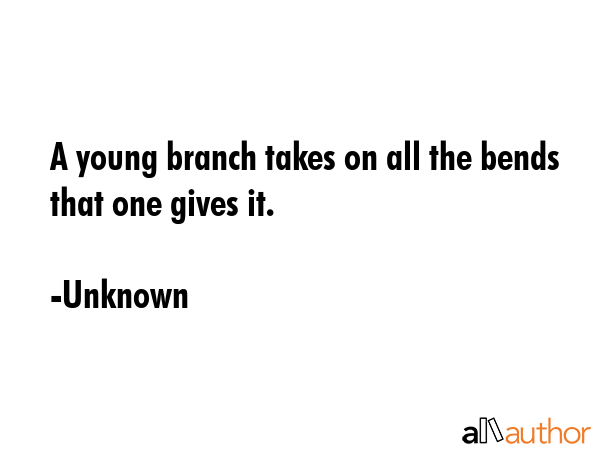 A young branch takes on all the bends that one gives it. - Unknown Quote GIF