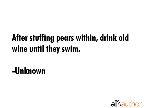After stuffing pears within, drink old wine until they swim. - Unknown Quote GIF