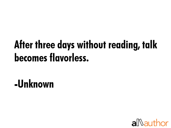 After three days without reading, talk becomes flavorless. - Unknown Quote