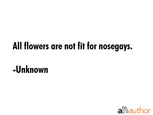 All flowers are not fit for nosegays. - Unknown Quote GIF