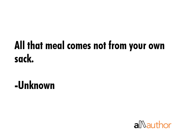 All that meal comes not from your own sack. - Unknown Quote GIF
