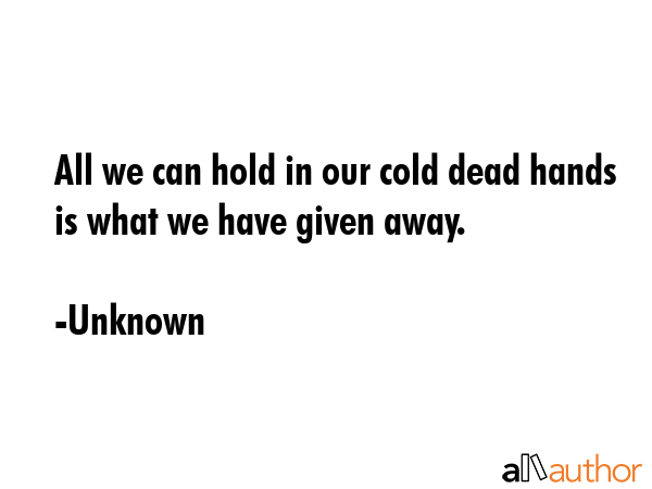 All we can hold in our cold dead hands is what we have given away. - Unknown Quote GIF