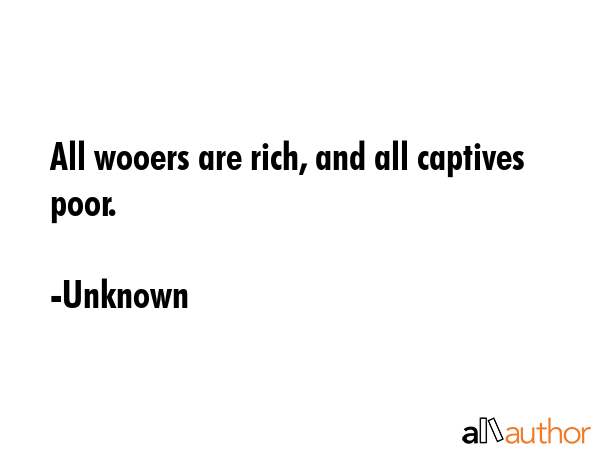 All wooers are rich, and all captives poor. - Unknown Quote GIF