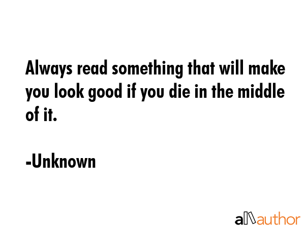 Always read something that will make you look good if you die in the middle of it. - Unknown Quote GIF