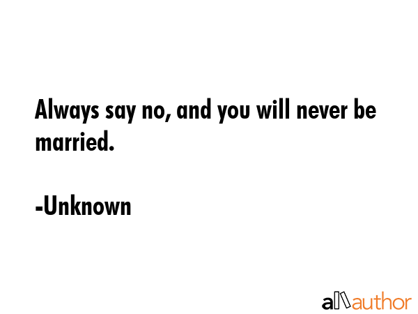 Always say no, and you will never be married. - Unknown Quote GIF