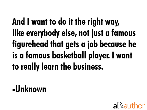 And I want to do it the right way, like everybody else, not just a famous figurehead that gets a... - Unknown Quote GIF