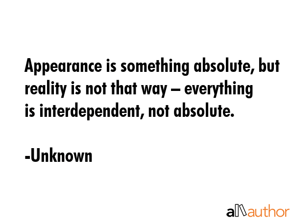 Appearance is something absolute, but reality is not that way – everything is interdependent, not... - Unknown Quote GIF