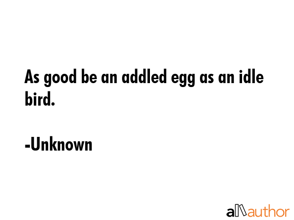As good be an addled egg as an idle bird. - Unknown Quote GIF