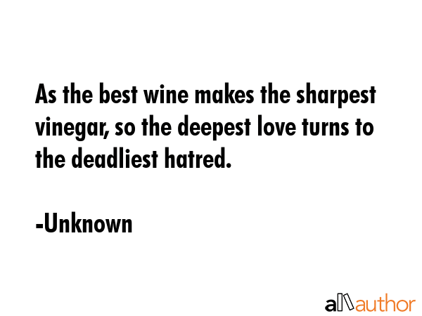 As the best wine makes the sharpest vinegar, so the deepest love turns to the deadliest hatred. - Unknown Quote GIF
