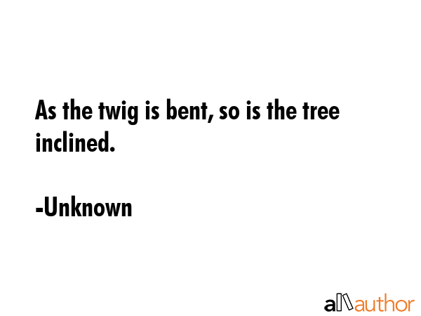 As the twig is bent, so is the tree inclined. - Unknown Quote GIF