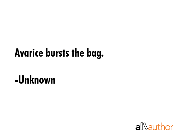 Avarice bursts the bag. - Unknown Quote GIF