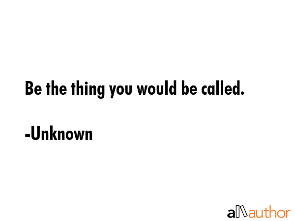 Be the thing you would be called. - Unknown Quote GIF