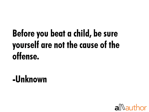 Before you beat a child, be sure yourself are not the cause of the offense. - Unknown Quote GIF