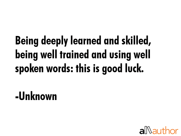 Being deeply learned and skilled, being well trained and using well spoken words: this is good luck. - Unknown Quote GIF