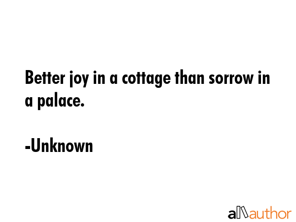 Better joy in a cottage than sorrow in a palace. - Unknown Quote GIF
