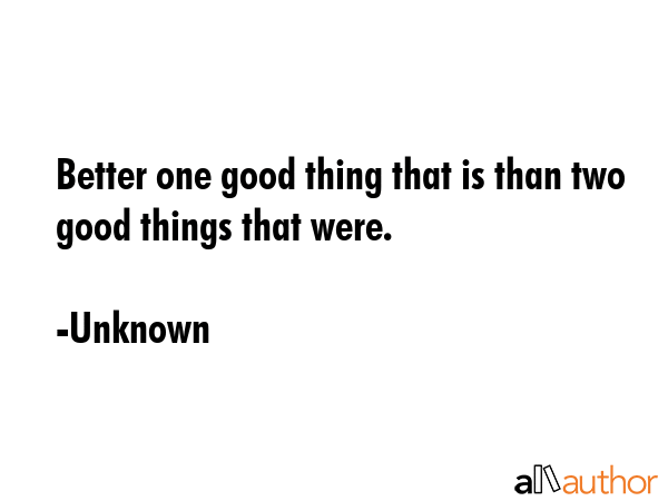 Better one good thing that is than two good things that were. - Unknown Quote GIF
