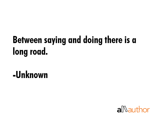 Between saying and doing there is a long road. - Unknown Quote GIF