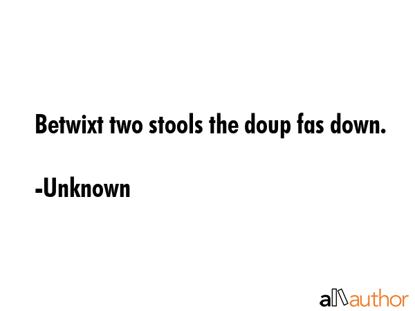 Betwixt two stools the doup fas down. - Unknown Quote GIF