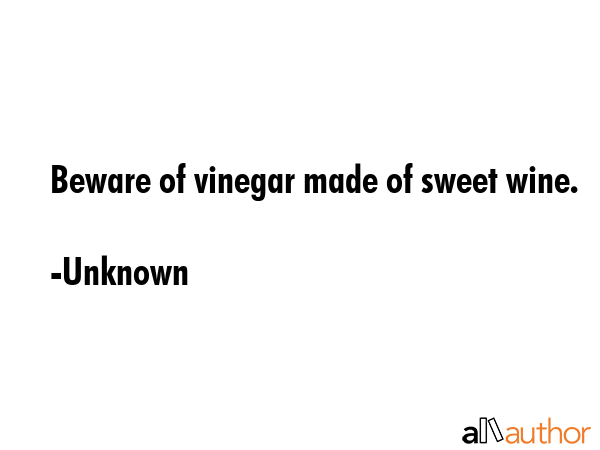 Beware of vinegar made of sweet wine. - Unknown Quote GIF