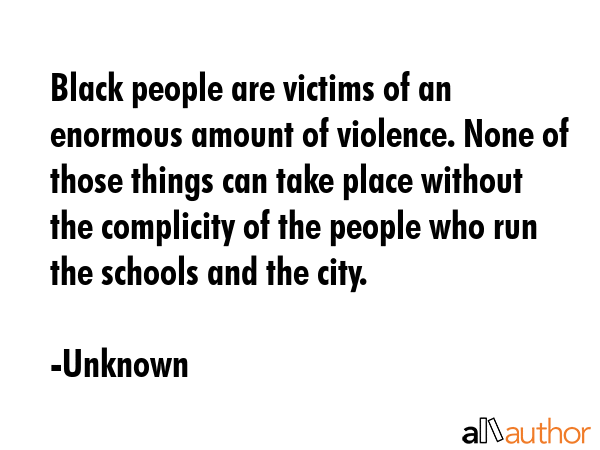Black people are victims of an enormous amount of violence. None of those things can take place... - Unknown Quote GIF
