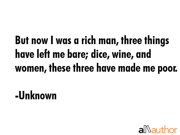But now I was a rich man, three things have left me bare; dice, wine, and women, these three have... - Unknown Quote GIF