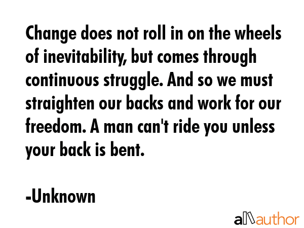 Change does not roll in on the wheels of inevitability, but comes through continuous struggle. And... - Unknown Quote GIF