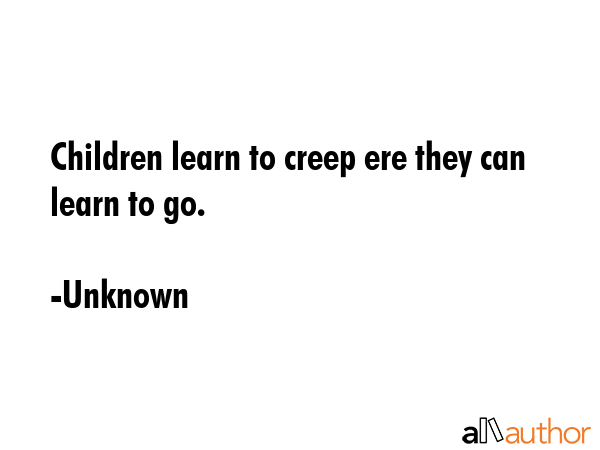 Children learn to creep ere they can learn to go. - Unknown Quote GIF