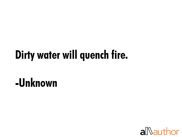 Dirty water will quench fire. - Unknown Quote GIF