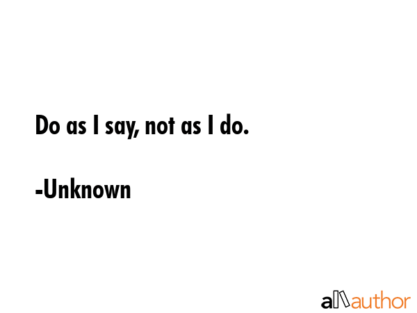 Do as I say, not as I do. - Unknown Quote GIF