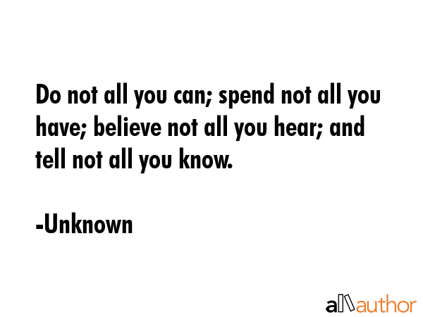 Do not all you can; spend not all you have; believe not all you hear; and tell not all you know. - Unknown Quote GIF