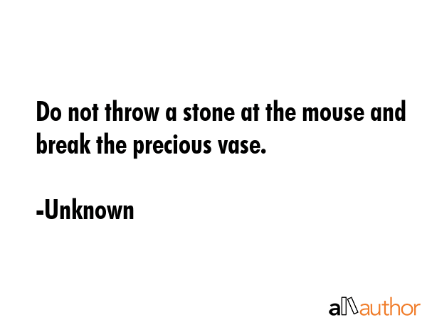 Do not throw a stone at the mouse and break the precious vase. - Unknown Quote GIF