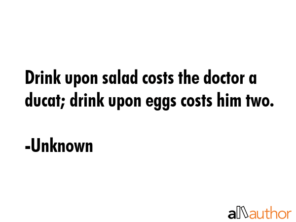Drink upon salad costs the doctor a ducat; drink upon eggs costs him two. - Unknown Quote GIF