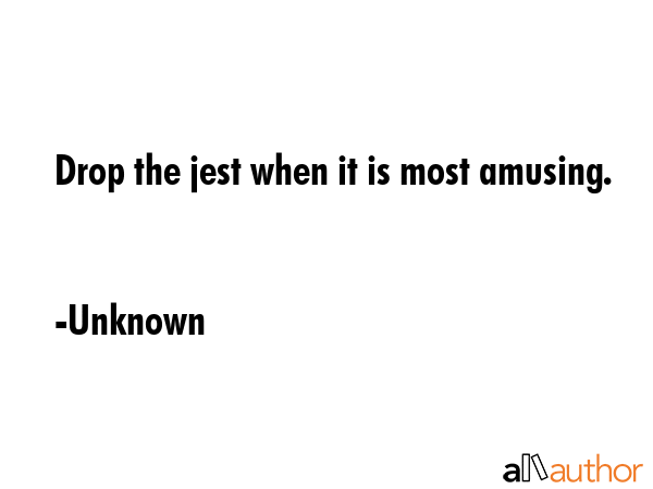 Drop the jest when it is most amusing. - Unknown Quote GIF