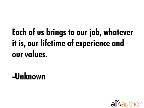 Each of us brings to our job, whatever it is, our lifetime of experience and our values. - Unknown Quote GIF
