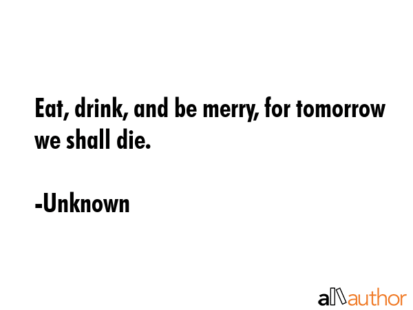 Eat, drink, and be merry, for tomorrow we shall die. - Unknown Quote GIF