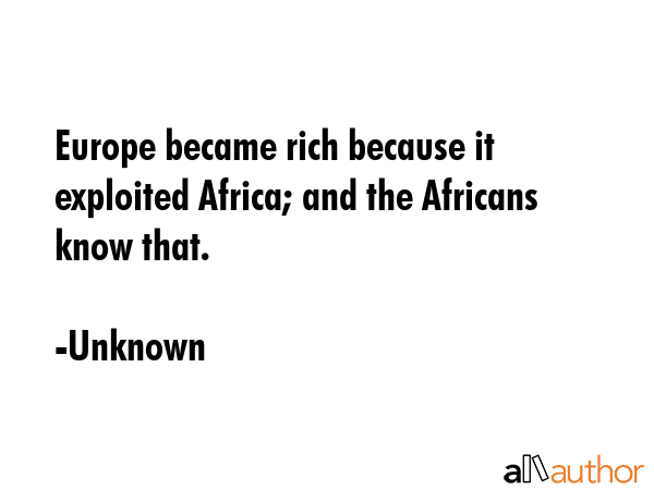 Europe became rich because it exploited Africa; and the Africans know that. - Unknown Quote GIF