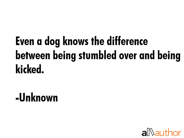 Even a dog knows the difference between being stumbled over and being kicked. - Unknown Quote GIF