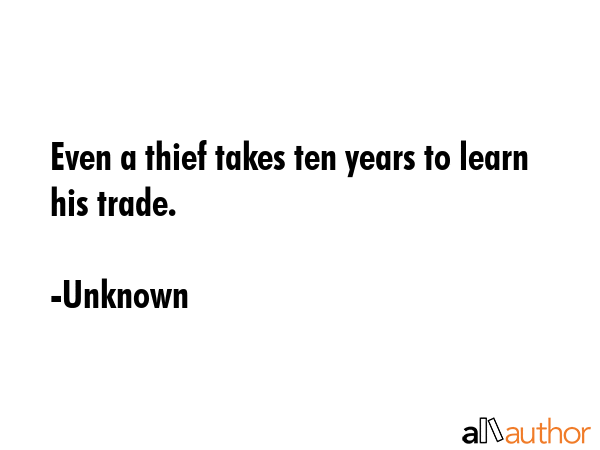 Even a thief takes ten years to learn his trade. - Unknown Quote GIF