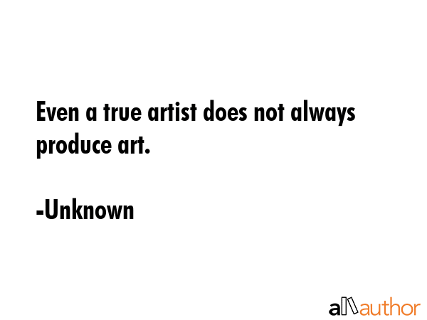 Even a true artist does not always produce art. - Unknown Quote GIF