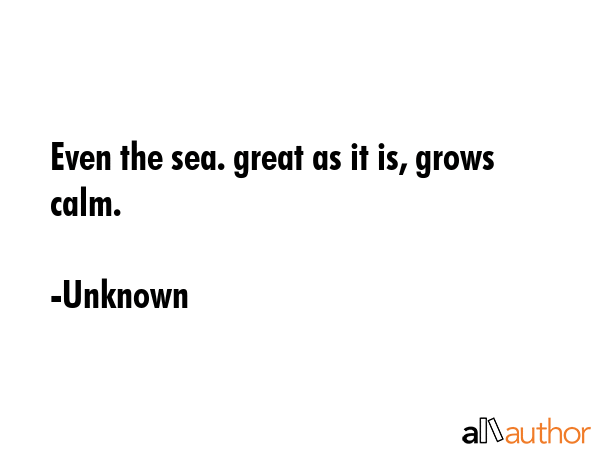 Even the sea. great as it is, grows calm. - Unknown Quote GIF