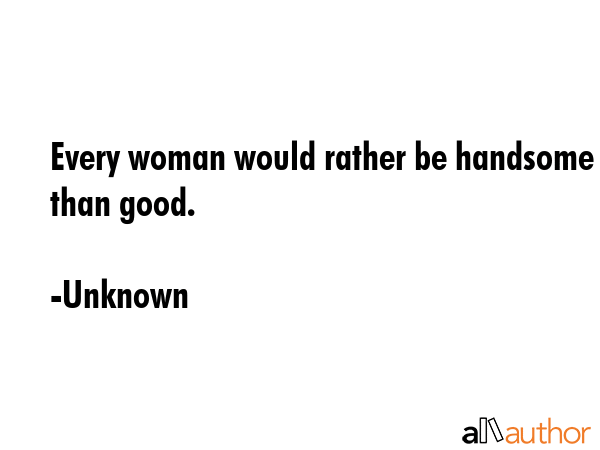 Every woman would rather be handsome than good. - Unknown Quote GIF