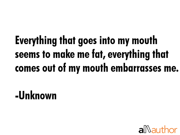 Everything that goes into my mouth seems to make me fat, everything that comes out of my mouth... - Unknown Quote GIF