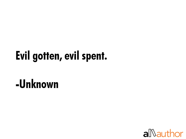 Evil gotten, evil spent. - Unknown Quote GIF