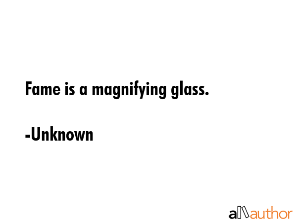 Fame is a magnifying glass. - Unknown Quote GIF